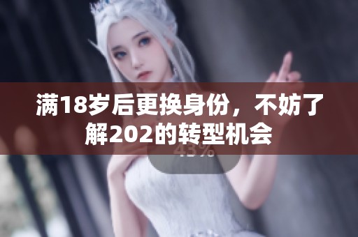 满18岁后更换身份，不妨了解202的转型机会