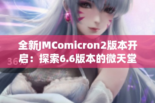 全新JMComicron2版本开启：探索6.6版本的微天堂传送之旅