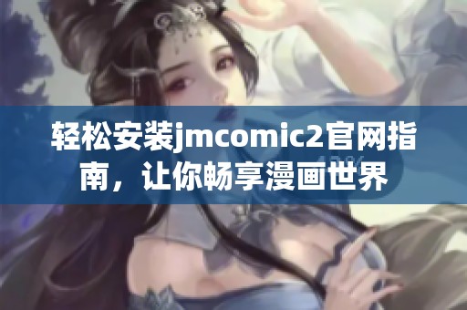 轻松安装jmcomic2官网指南，让你畅享漫画世界