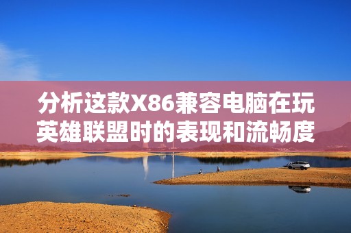 分析这款X86兼容电脑在玩英雄联盟时的表现和流畅度