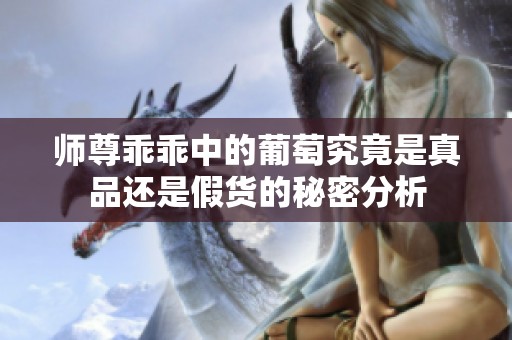 师尊乖乖中的葡萄究竟是真品还是假货的秘密分析