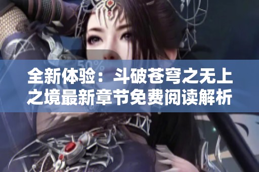 全新体验：斗破苍穹之无上之境最新章节免费阅读解析