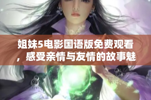 姐妹5电影国语版免费观看，感受亲情与友情的故事魅力