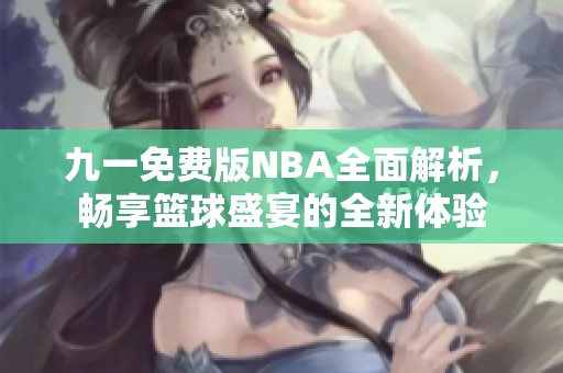 九一免费版NBA全面解析，畅享篮球盛宴的全新体验