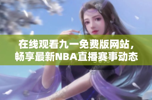 在线观看九一免费版网站，畅享最新NBA直播赛事动态