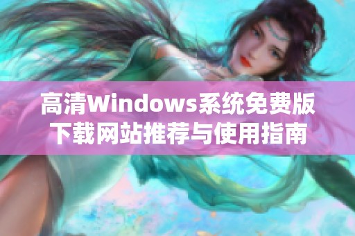 高清Windows系统免费版下载网站推荐与使用指南