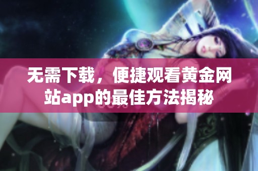 无需下载，便捷观看黄金网站app的最佳方法揭秘