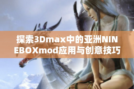 探索3Dmax中的亚洲NINEBOXmod应用与创意技巧