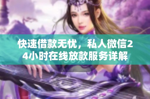 快速借款无忧，私人微信24小时在线放款服务详解