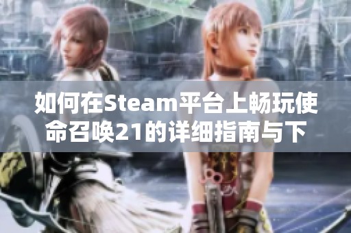 如何在Steam平台上畅玩使命召唤21的详细指南与下载方法