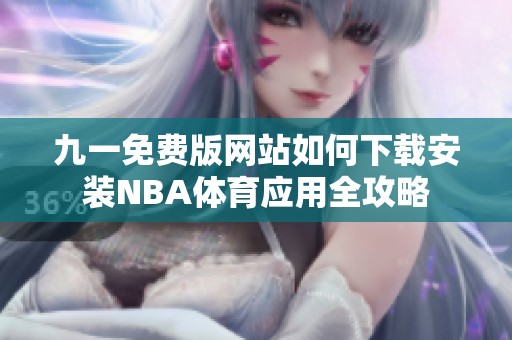 九一免费版网站如何下载安装NBA体育应用全攻略