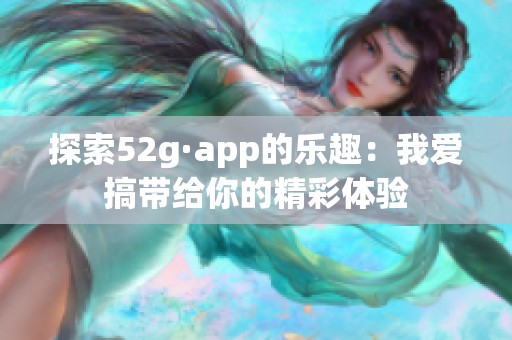 探索52g·app的乐趣：我爱搞带给你的精彩体验