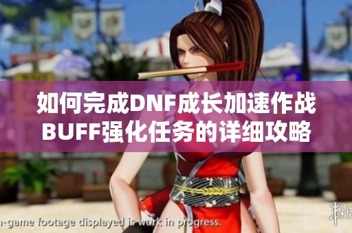 如何完成DNF成长加速作战BUFF强化任务的详细攻略解析