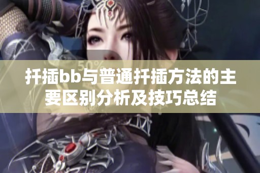 扦插bb与普通扦插方法的主要区别分析及技巧总结