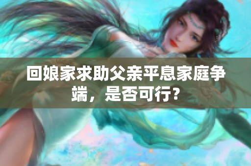 回娘家求助父亲平息家庭争端，是否可行？