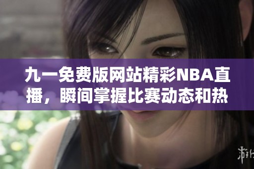 九一免费版网站精彩NBA直播，瞬间掌握比赛动态和热点关注