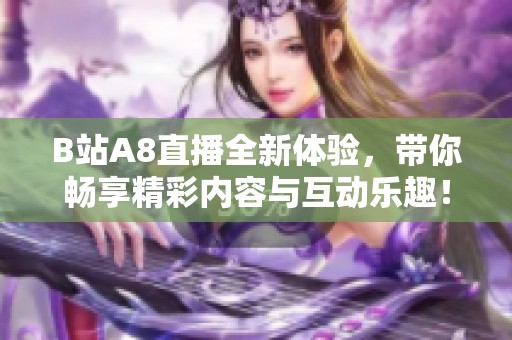 B站A8直播全新体验，带你畅享精彩内容与互动乐趣！