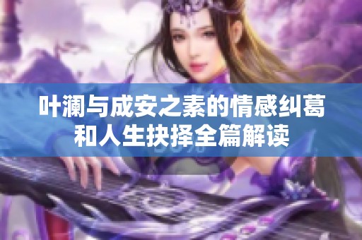 叶澜与成安之素的情感纠葛和人生抉择全篇解读