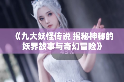 《九大妖怪传说 揭秘神秘的妖界故事与奇幻冒险》