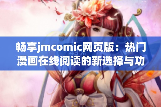 畅享jmcomic网页版：热门漫画在线阅读的新选择与功能介绍