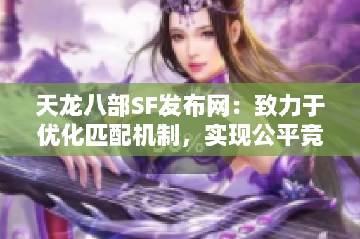 天龙八部SF发布网：致力于优化匹配机制，实现公平竞技体验