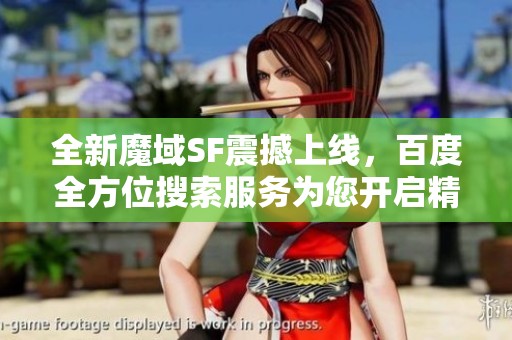 全新魔域SF震撼上线，百度全方位搜索服务为您开启精彩游戏之旅