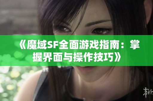 《魔域SF全面游戏指南：掌握界面与操作技巧》