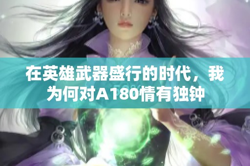 在英雄武器盛行的时代，我为何对A180情有独钟