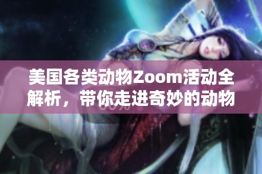 美国各类动物Zoom活动全解析，带你走进奇妙的动物世界