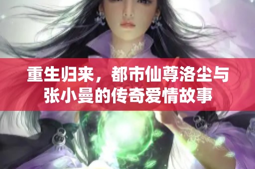 重生归来，都市仙尊洛尘与张小曼的传奇爱情故事