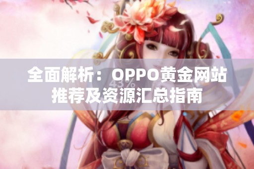 全面解析：OPPO黄金网站推荐及资源汇总指南