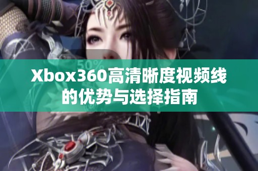 Xbox360高清晰度视频线的优势与选择指南