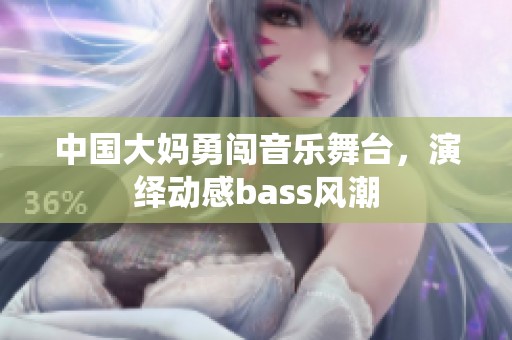 中国大妈勇闯音乐舞台，演绎动感bass风潮