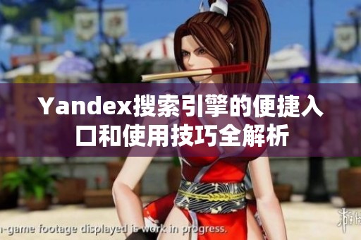 Yandex搜索引擎的便捷入口和使用技巧全解析