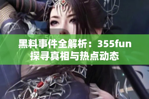 黑料事件全解析：355fun探寻真相与热点动态