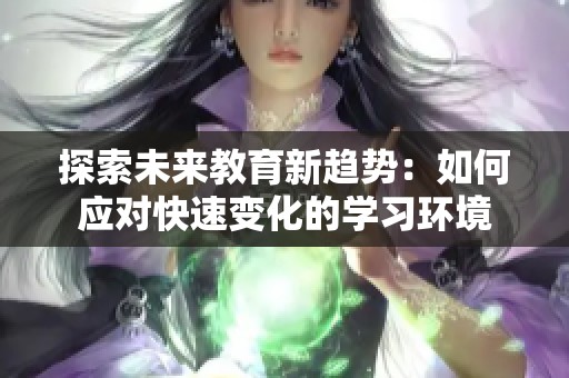 探索未来教育新趋势：如何应对快速变化的学习环境