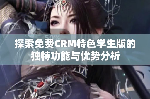 探索免费CRM特色学生版的独特功能与优势分析