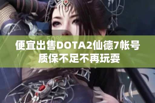 便宜出售DOTA2仙德7帐号 质保不足不再玩耍