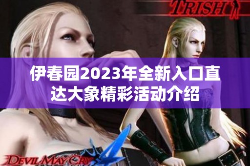 伊春园2023年全新入口直达大象精彩活动介绍