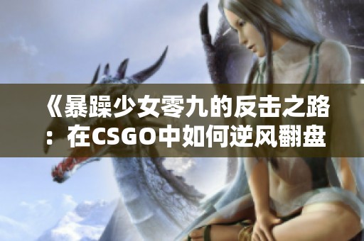 《暴躁少女零九的反击之路：在CSGO中如何逆风翻盘》