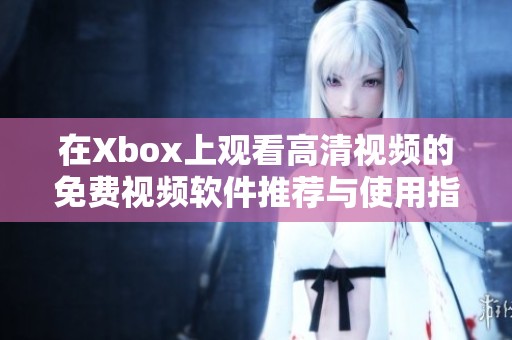 在Xbox上观看高清视频的免费视频软件推荐与使用指南