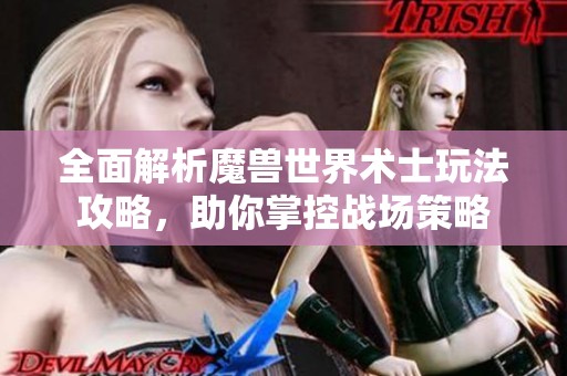 全面解析魔兽世界术士玩法攻略，助你掌控战场策略