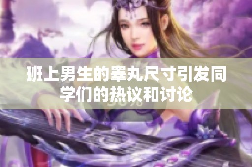 班上男生的睾丸尺寸引发同学们的热议和讨论