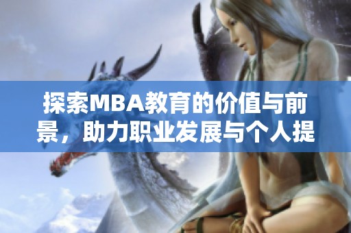 探索MBA教育的价值与前景，助力职业发展与个人提升