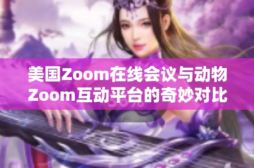 美国Zoom在线会议与动物Zoom互动平台的奇妙对比