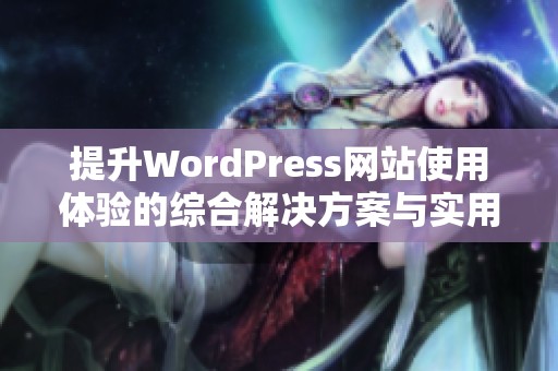 提升WordPress网站使用体验的综合解决方案与实用技巧