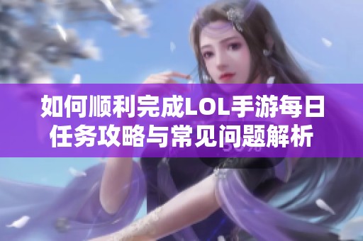 如何顺利完成LOL手游每日任务攻略与常见问题解析