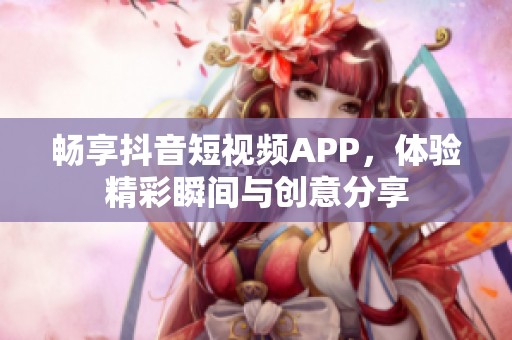 畅享抖音短视频APP，体验精彩瞬间与创意分享