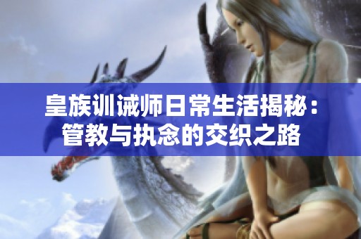 皇族训诫师日常生活揭秘：管教与执念的交织之路