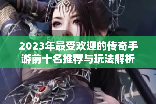 2023年最受欢迎的传奇手游前十名推荐与玩法解析